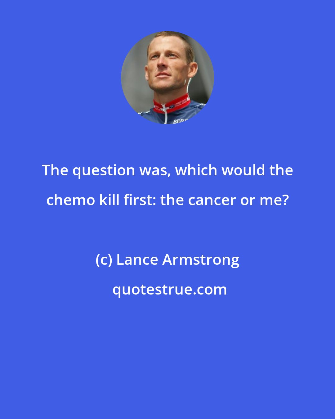 Lance Armstrong: The question was, which would the chemo kill first: the cancer or me?