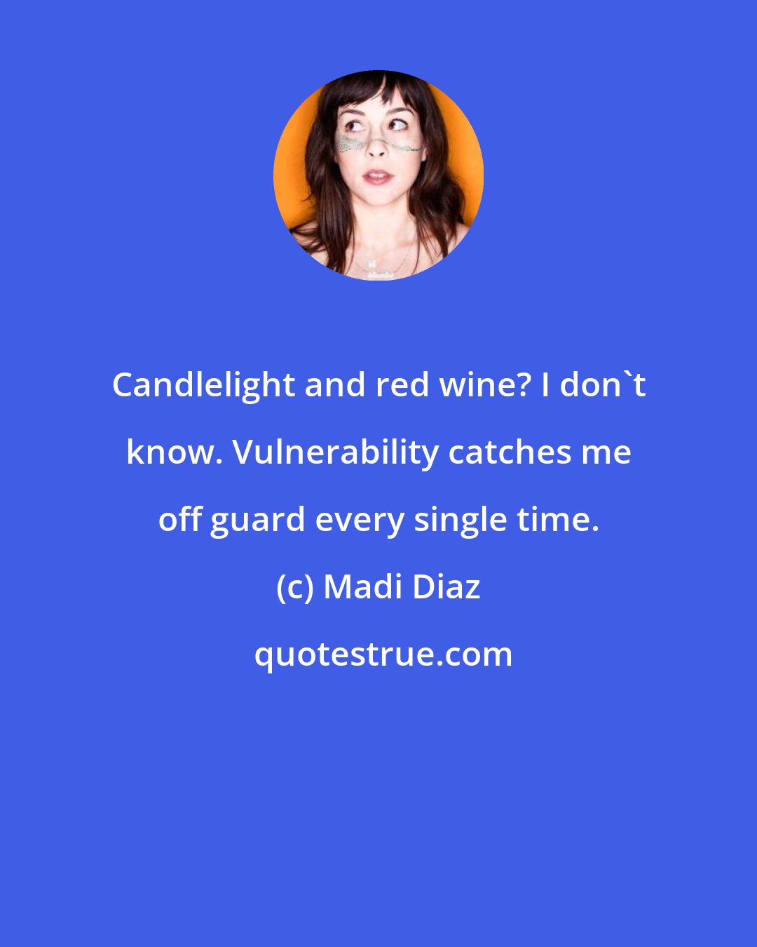 Madi Diaz: Candlelight and red wine? I don't know. Vulnerability catches me off guard every single time.