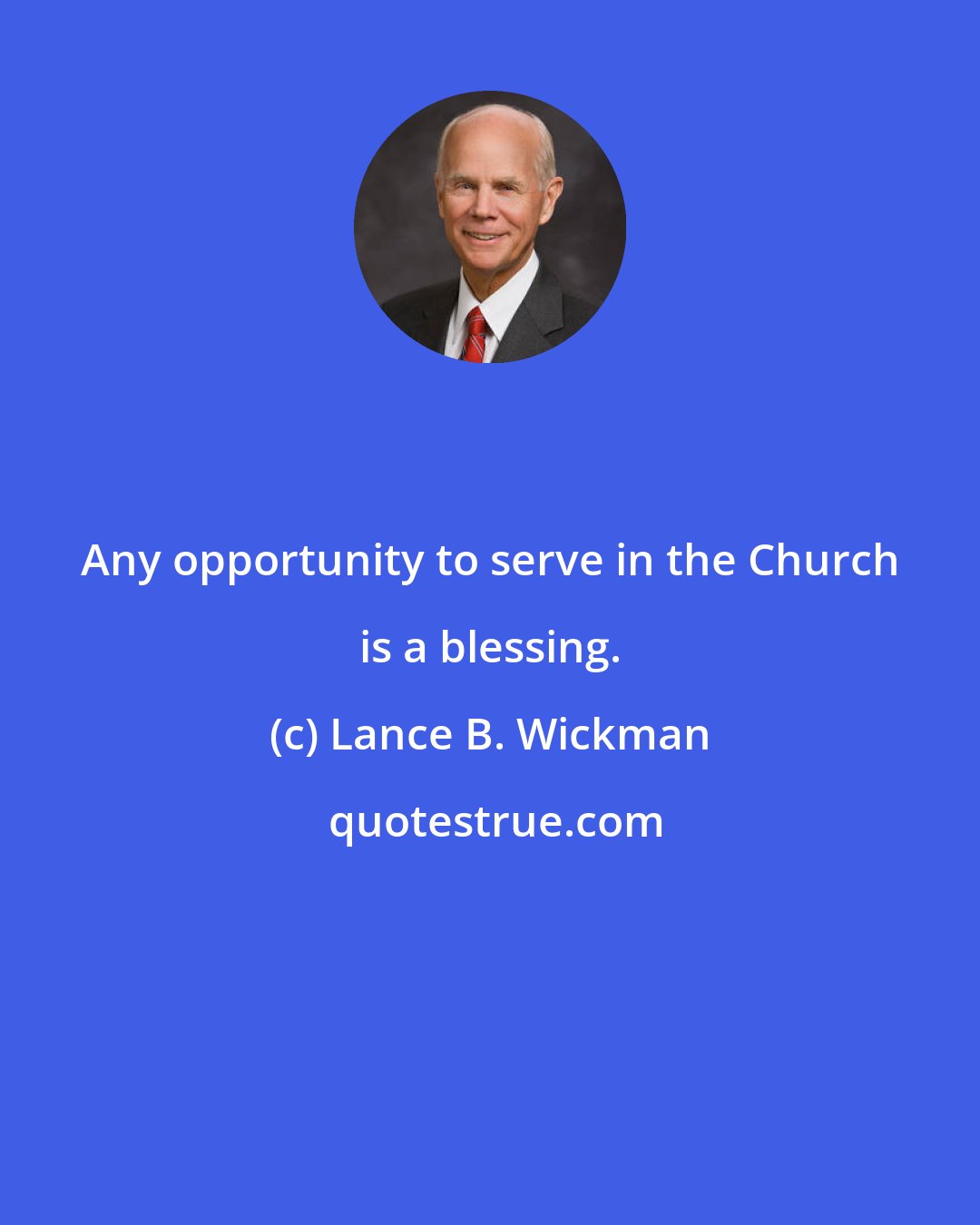 Lance B. Wickman: Any opportunity to serve in the Church is a blessing.