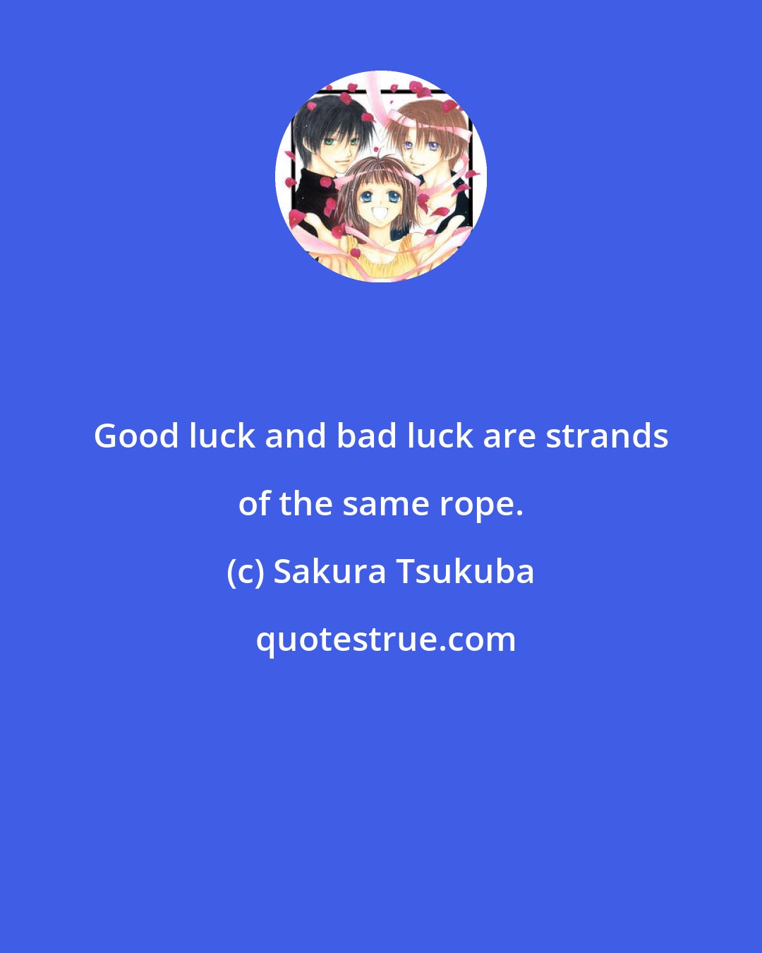 Sakura Tsukuba: Good luck and bad luck are strands of the same rope.