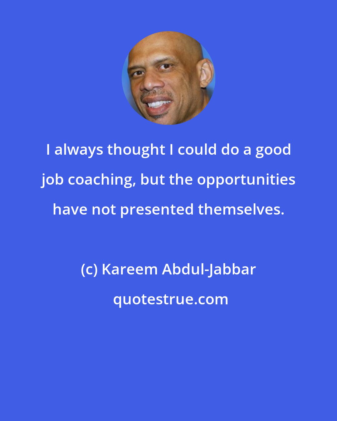 Kareem Abdul-Jabbar: I always thought I could do a good job coaching, but the opportunities have not presented themselves.