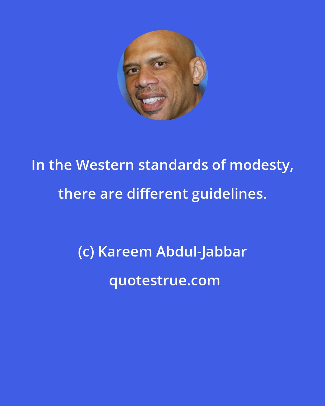 Kareem Abdul-Jabbar: In the Western standards of modesty, there are different guidelines.