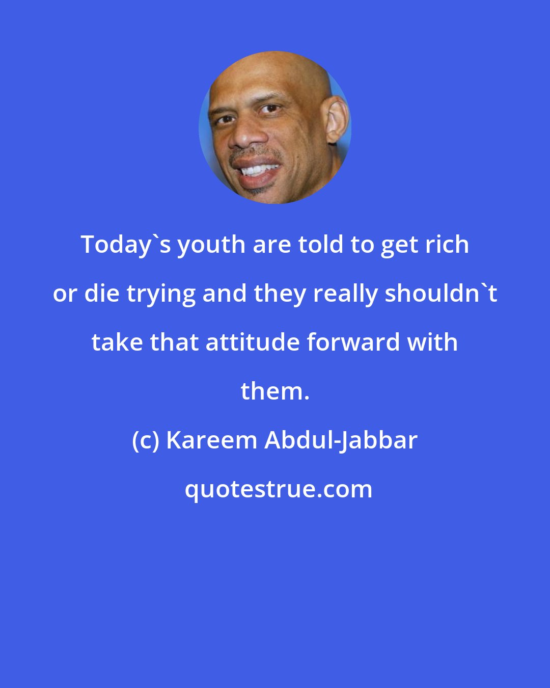 Kareem Abdul-Jabbar: Today's youth are told to get rich or die trying and they really shouldn't take that attitude forward with them.