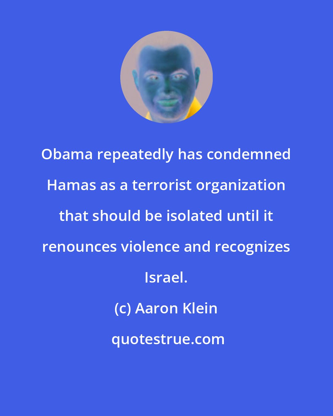 Aaron Klein: Obama repeatedly has condemned Hamas as a terrorist organization that should be isolated until it renounces violence and recognizes Israel.