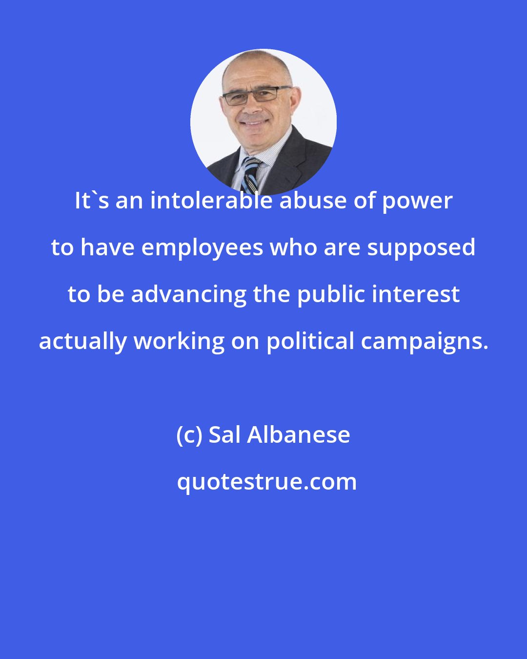 Sal Albanese: It's an intolerable abuse of power to have employees who are supposed to be advancing the public interest actually working on political campaigns.