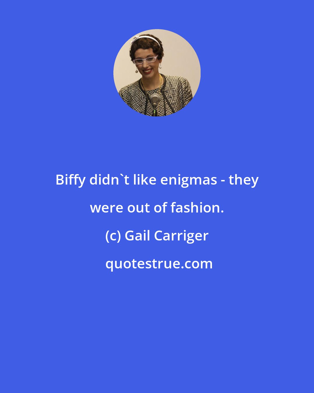 Gail Carriger: Biffy didn't like enigmas - they were out of fashion.