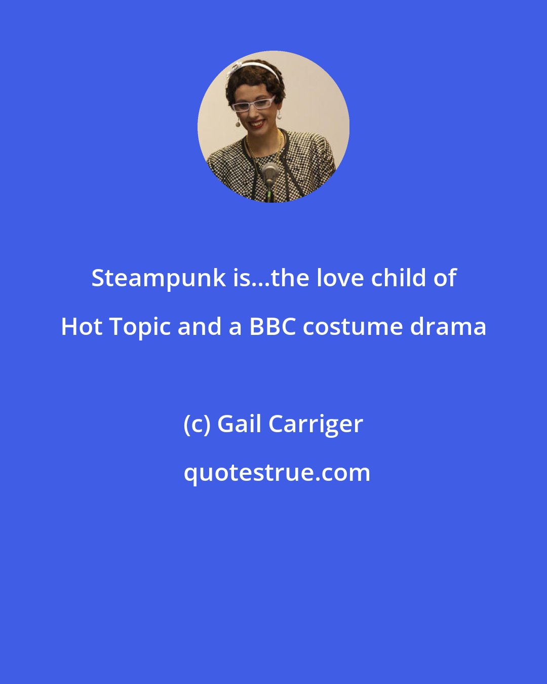 Gail Carriger: Steampunk is...the love child of Hot Topic and a BBC costume drama