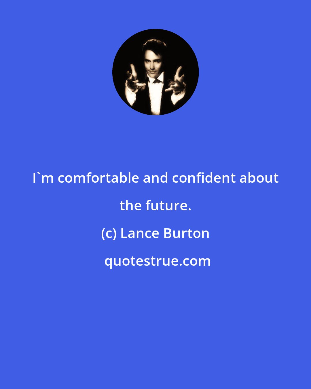 Lance Burton: I'm comfortable and confident about the future.