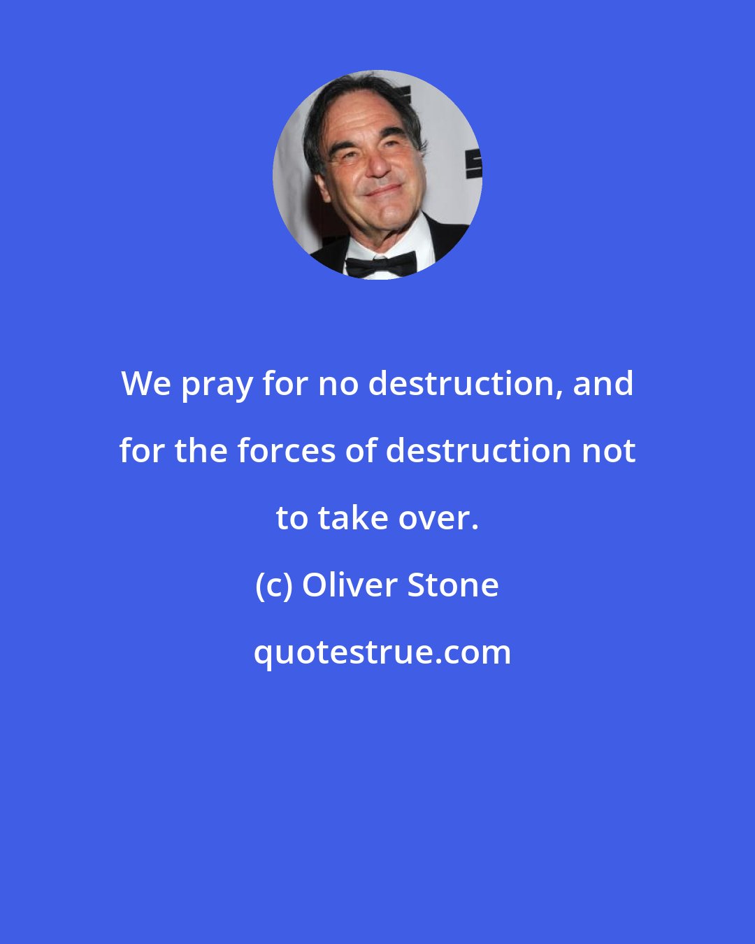 Oliver Stone: We pray for no destruction, and for the forces of destruction not to take over.