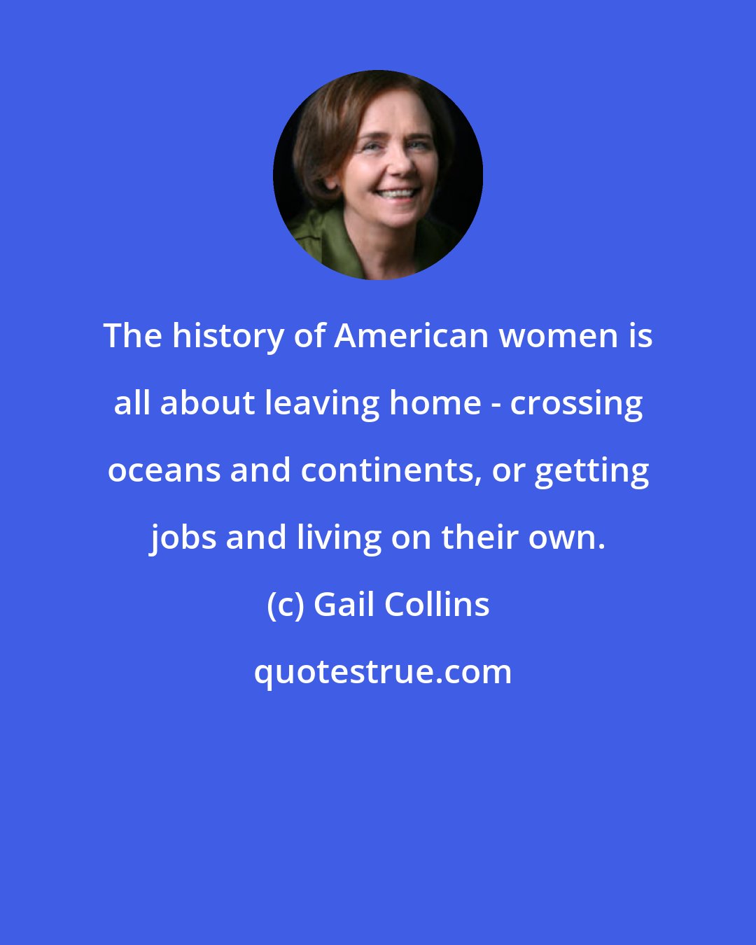 Gail Collins: The history of American women is all about leaving home - crossing oceans and continents, or getting jobs and living on their own.