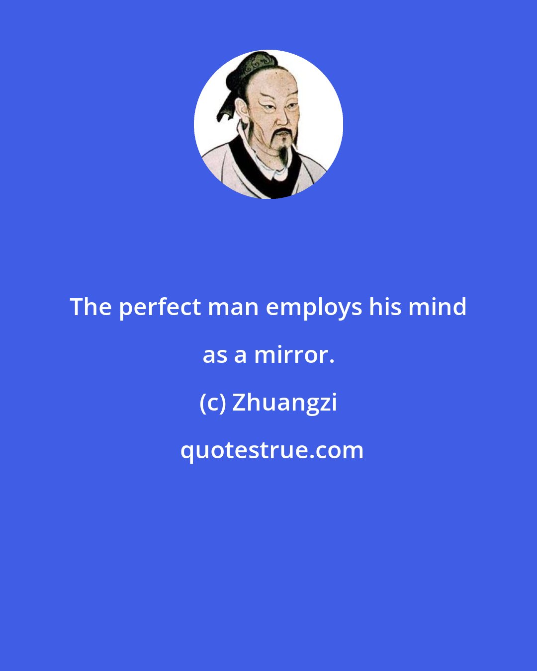 Zhuangzi: The perfect man employs his mind as a mirror.