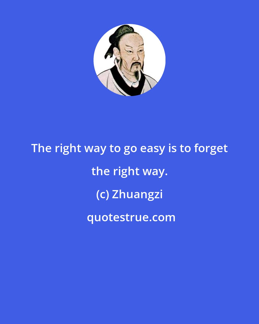 Zhuangzi: The right way to go easy is to forget the right way.