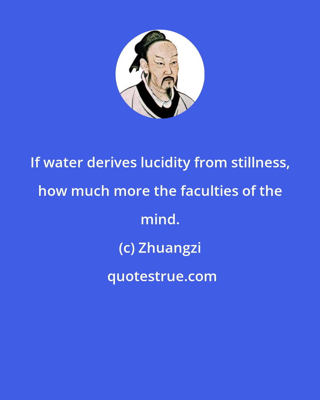 Zhuangzi: If water derives lucidity from stillness, how much more the faculties of the mind.