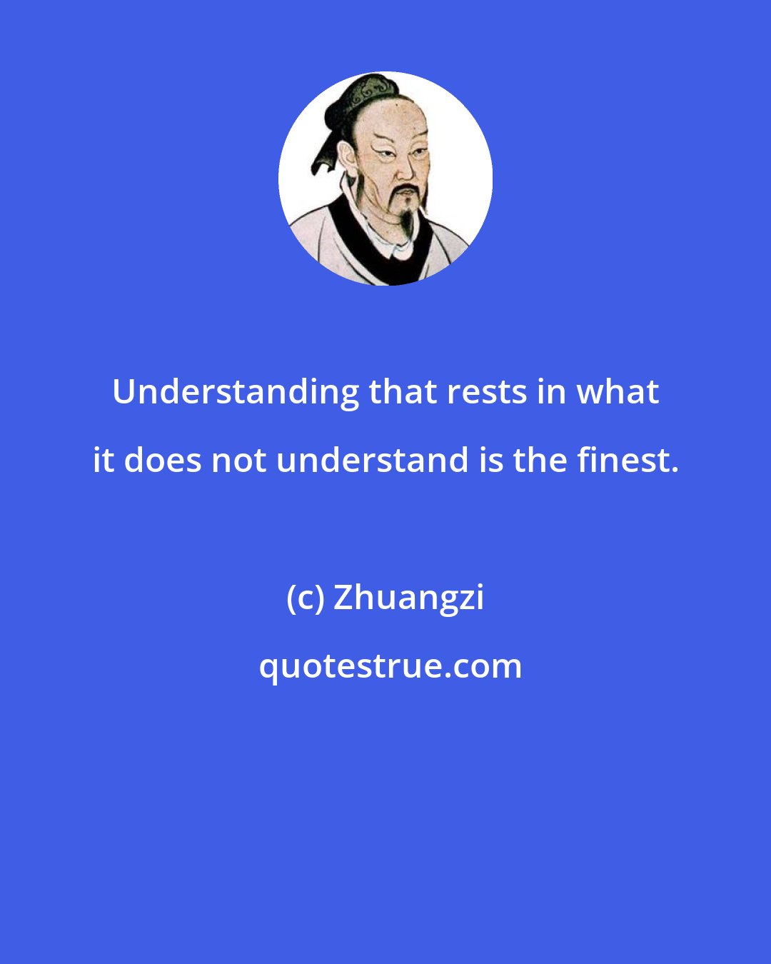 Zhuangzi: Understanding that rests in what it does not understand is the finest.