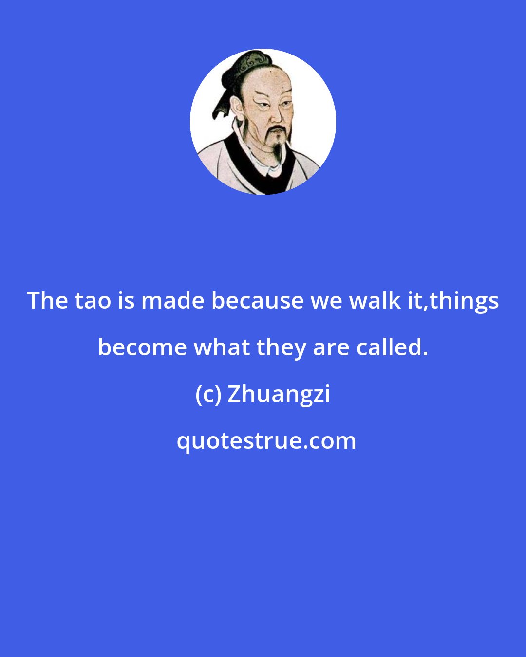 Zhuangzi: The tao is made because we walk it,things become what they are called.