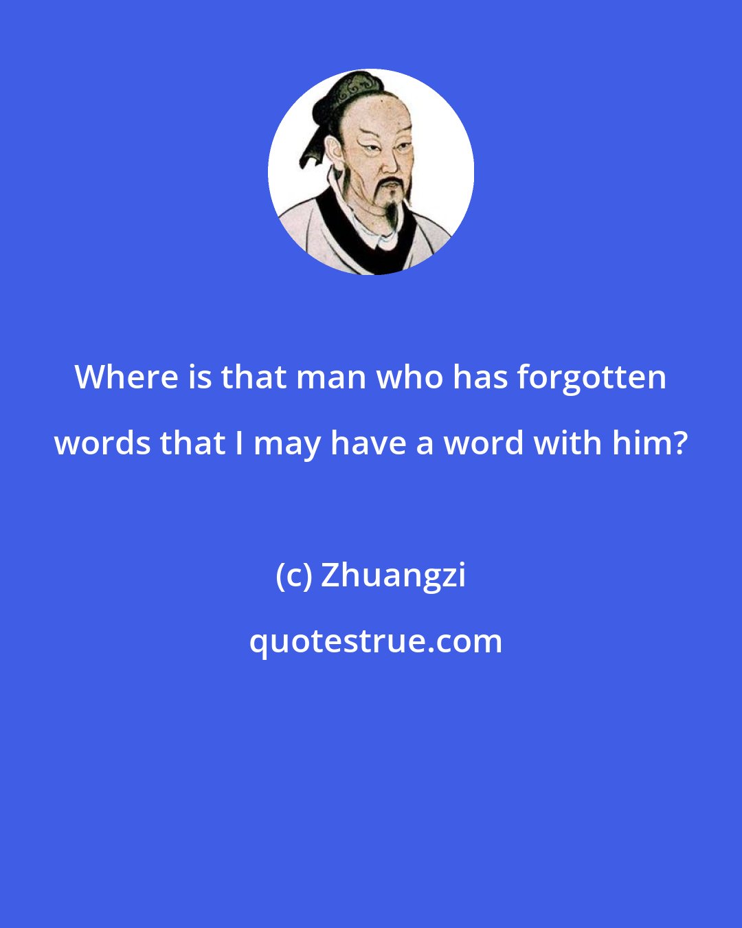 Zhuangzi: Where is that man who has forgotten words that I may have a word with him?