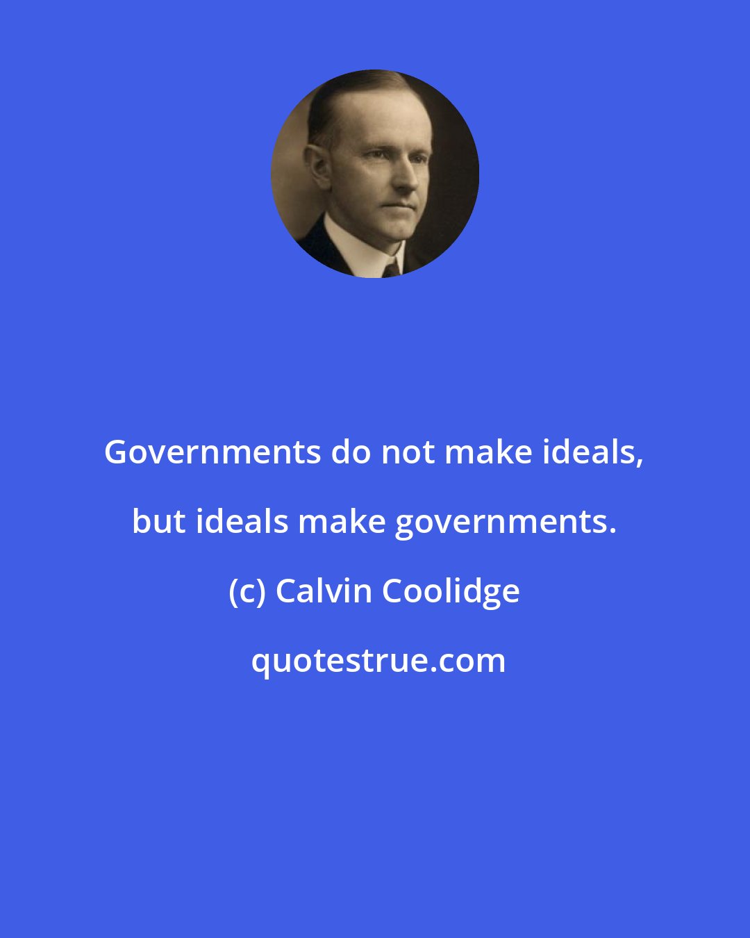 Calvin Coolidge: Governments do not make ideals, but ideals make governments.