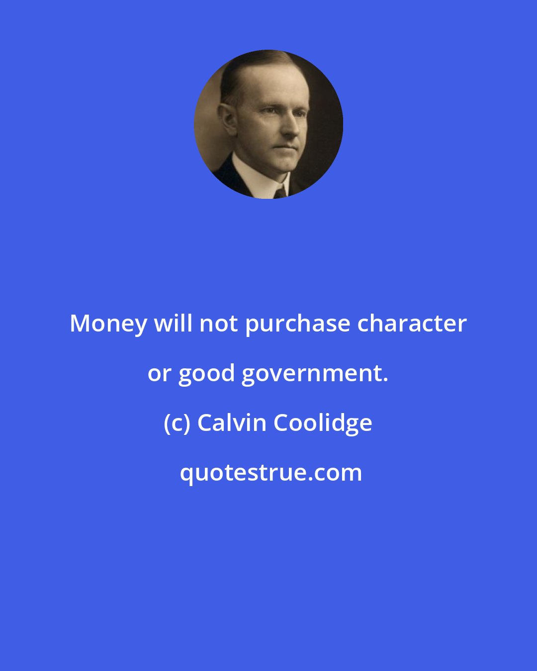 Calvin Coolidge: Money will not purchase character or good government.