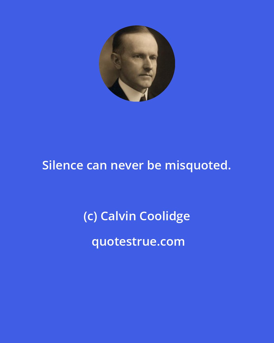 Calvin Coolidge: Silence can never be misquoted.