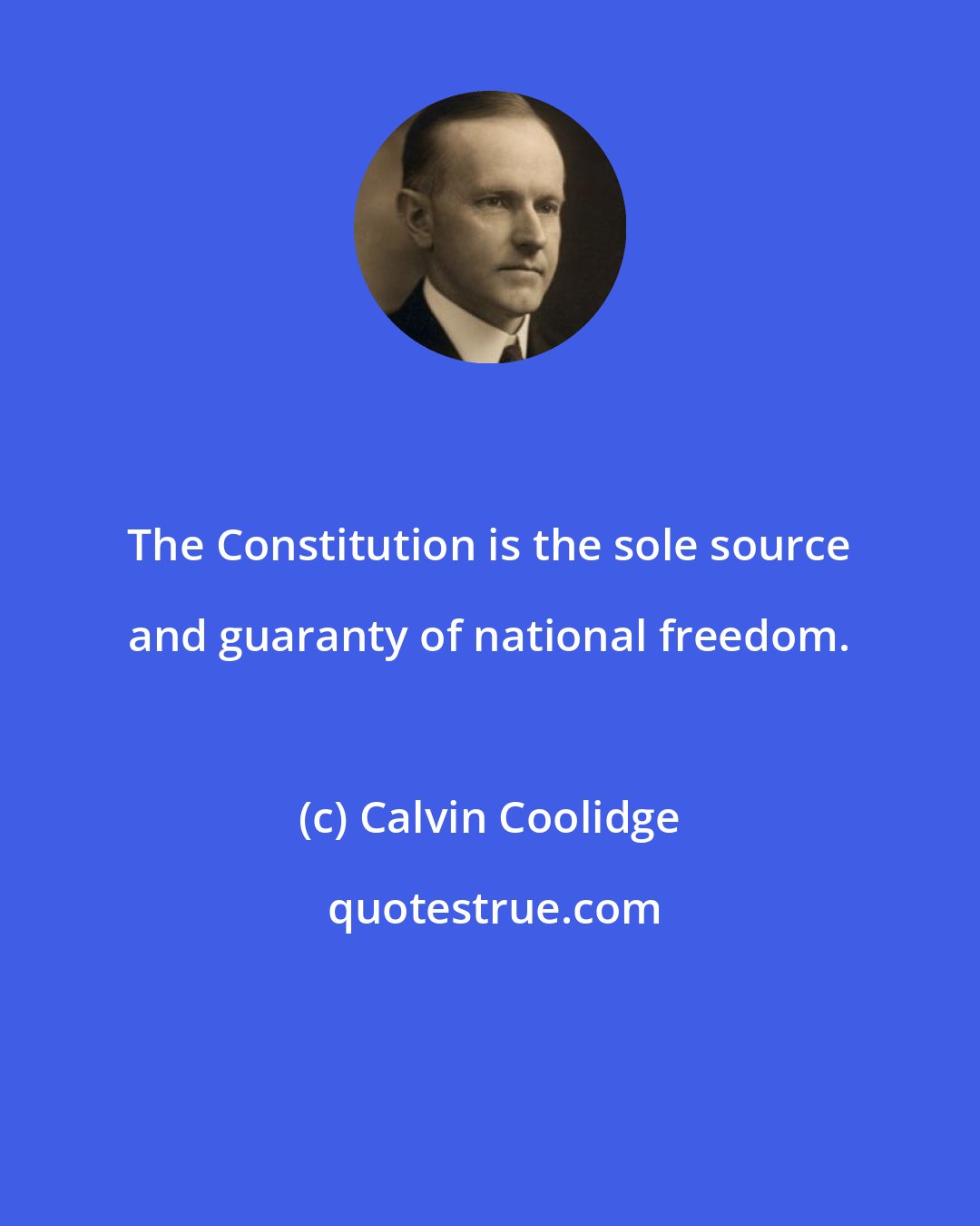 Calvin Coolidge: The Constitution is the sole source and guaranty of national freedom.