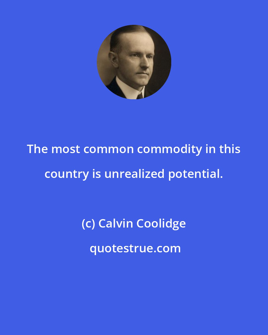 Calvin Coolidge: The most common commodity in this country is unrealized potential.