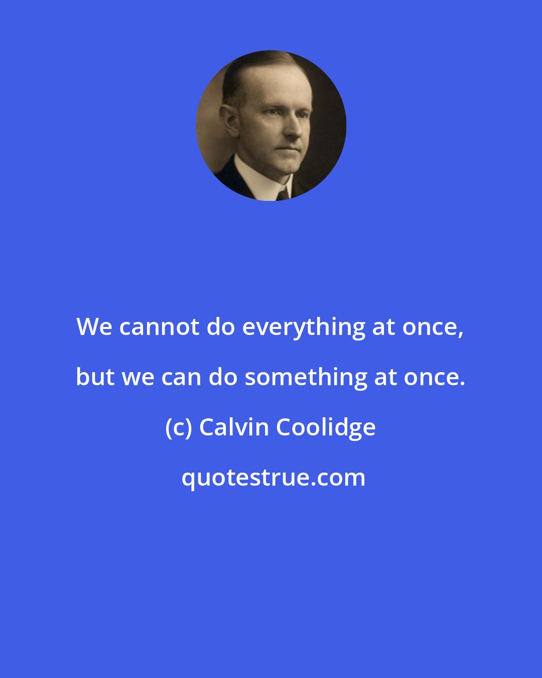 Calvin Coolidge: We cannot do everything at once, but we can do something at once.