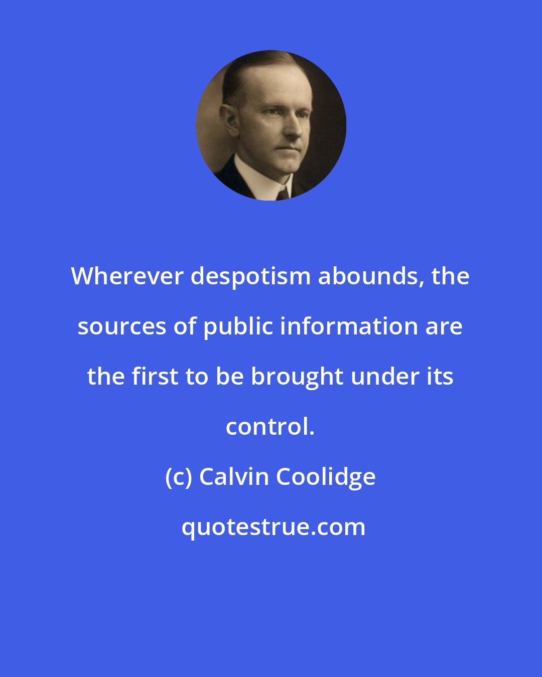 Calvin Coolidge: Wherever despotism abounds, the sources of public information are the first to be brought under its control.