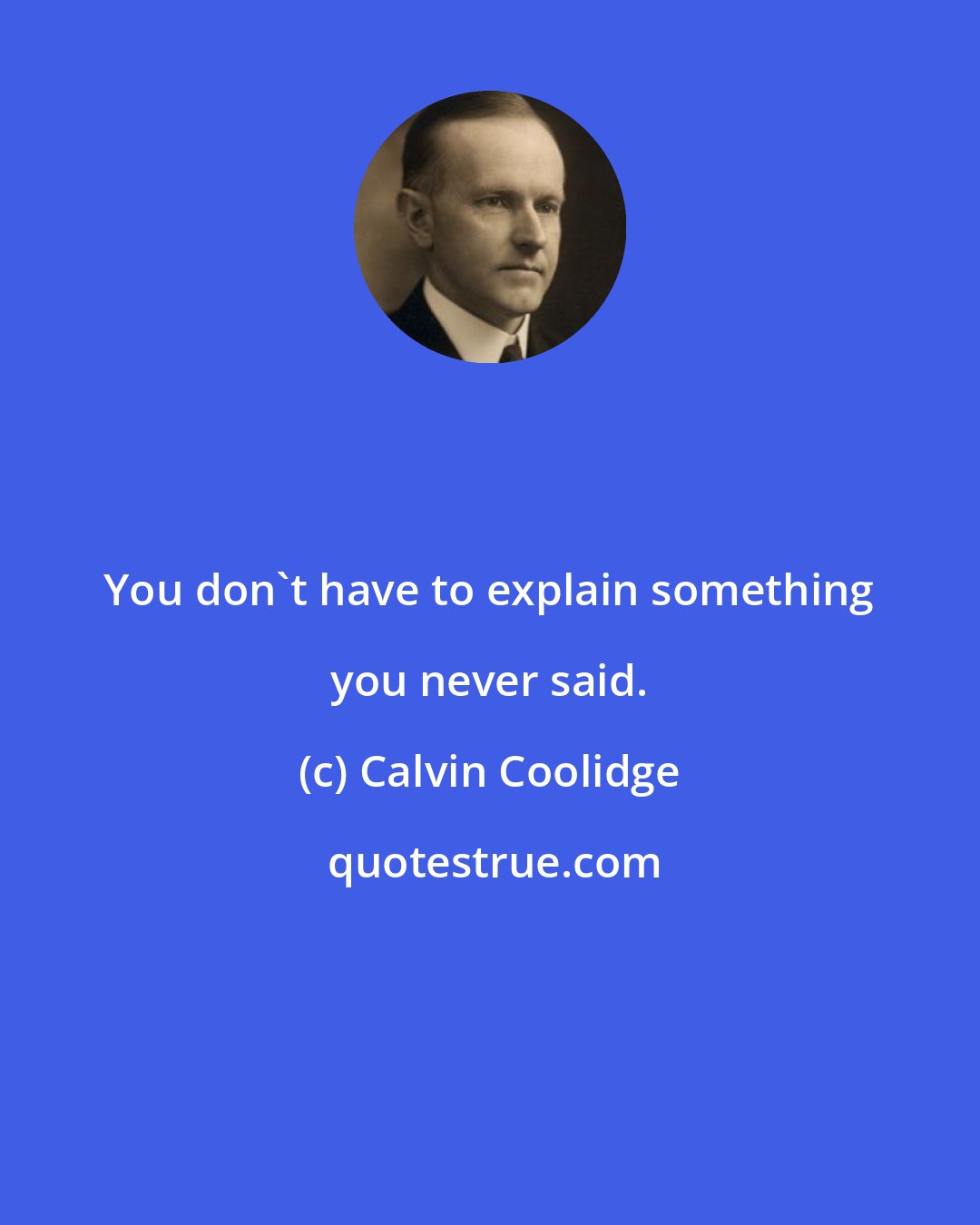 Calvin Coolidge: You don't have to explain something you never said.