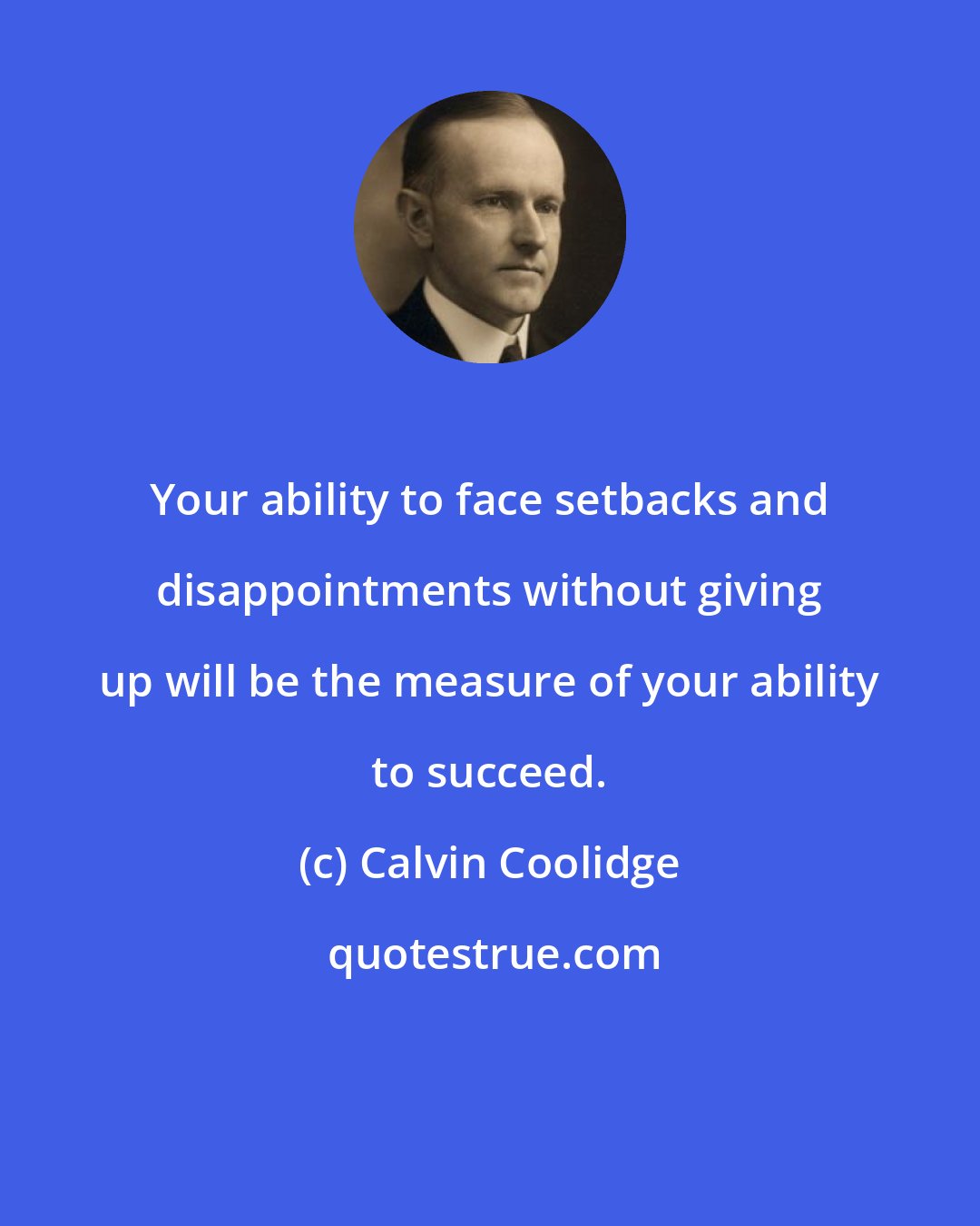 Calvin Coolidge: Your ability to face setbacks and disappointments without giving up will be the measure of your ability to succeed.