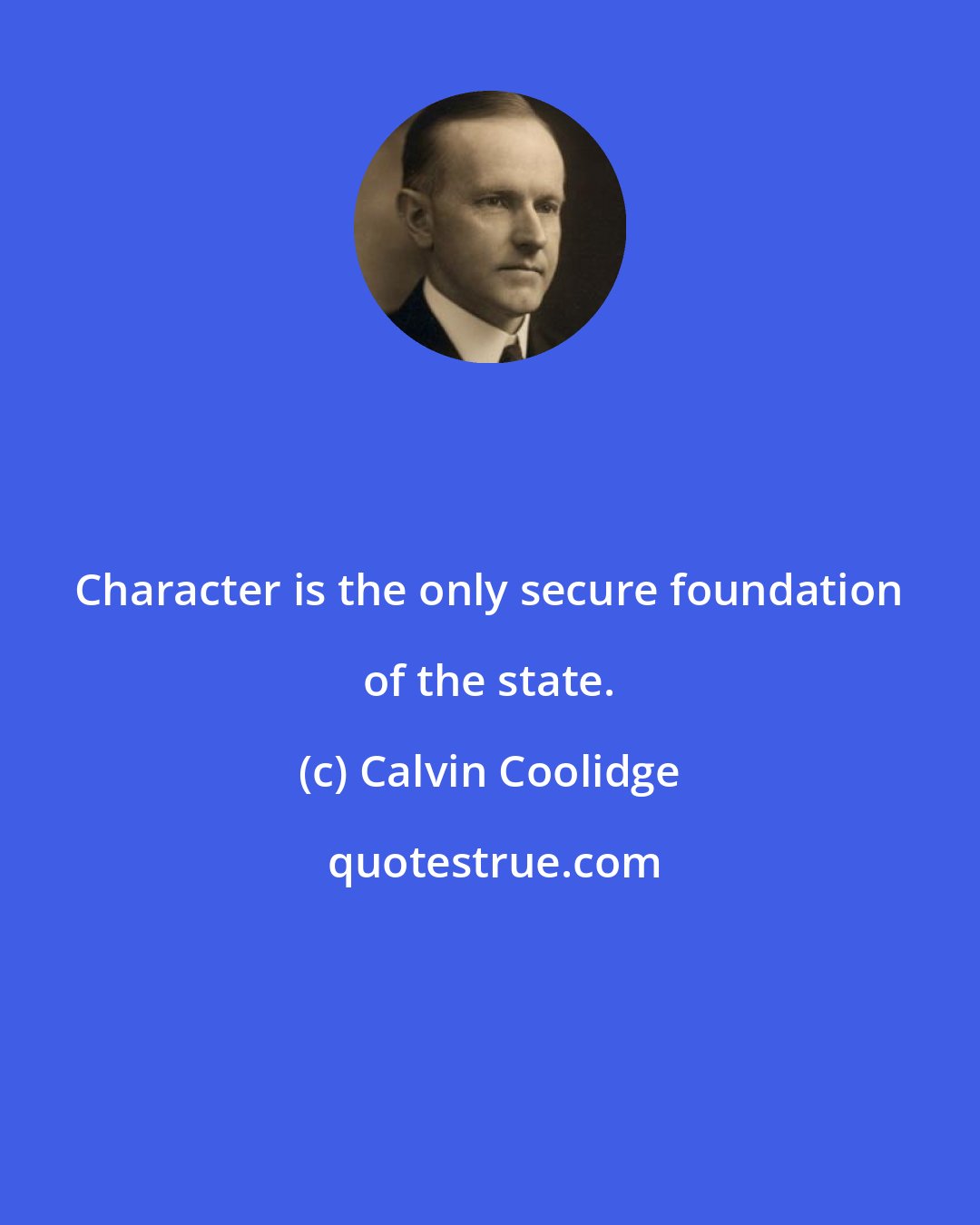 Calvin Coolidge: Character is the only secure foundation of the state.