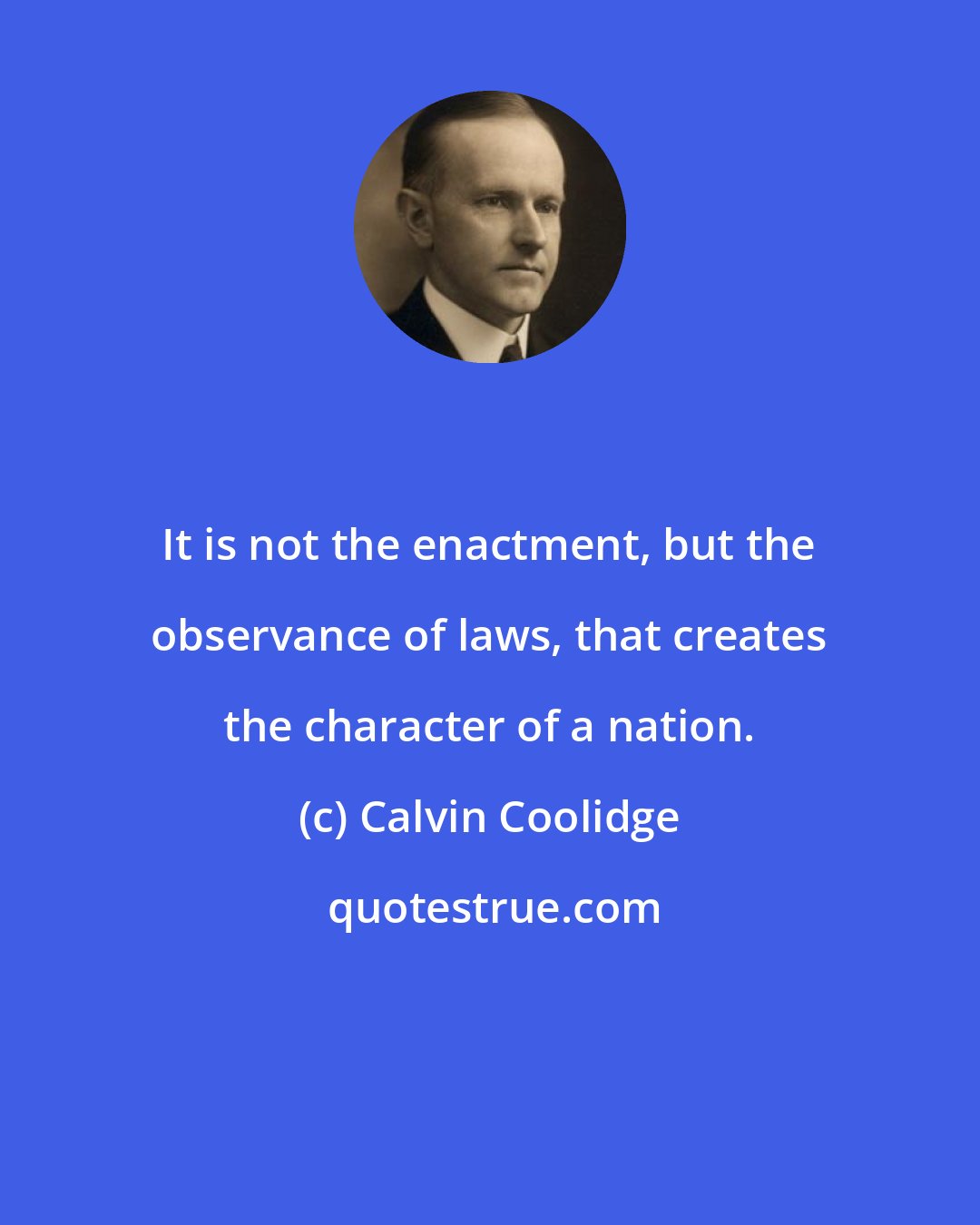 Calvin Coolidge: It is not the enactment, but the observance of laws, that creates the character of a nation.