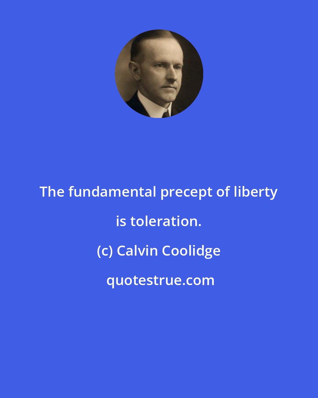 Calvin Coolidge: The fundamental precept of liberty is toleration.