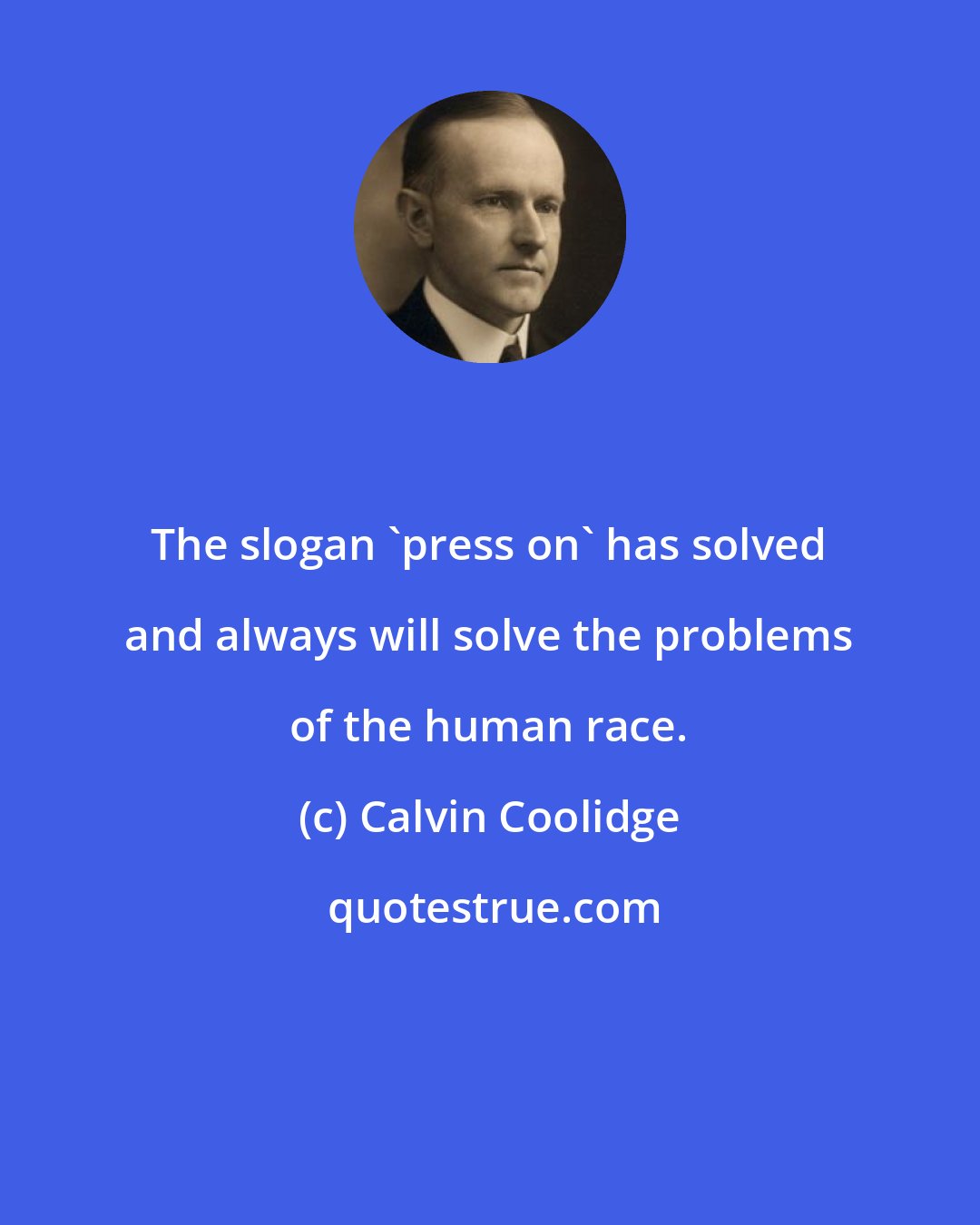 Calvin Coolidge: The slogan 'press on' has solved and always will solve the problems of the human race.
