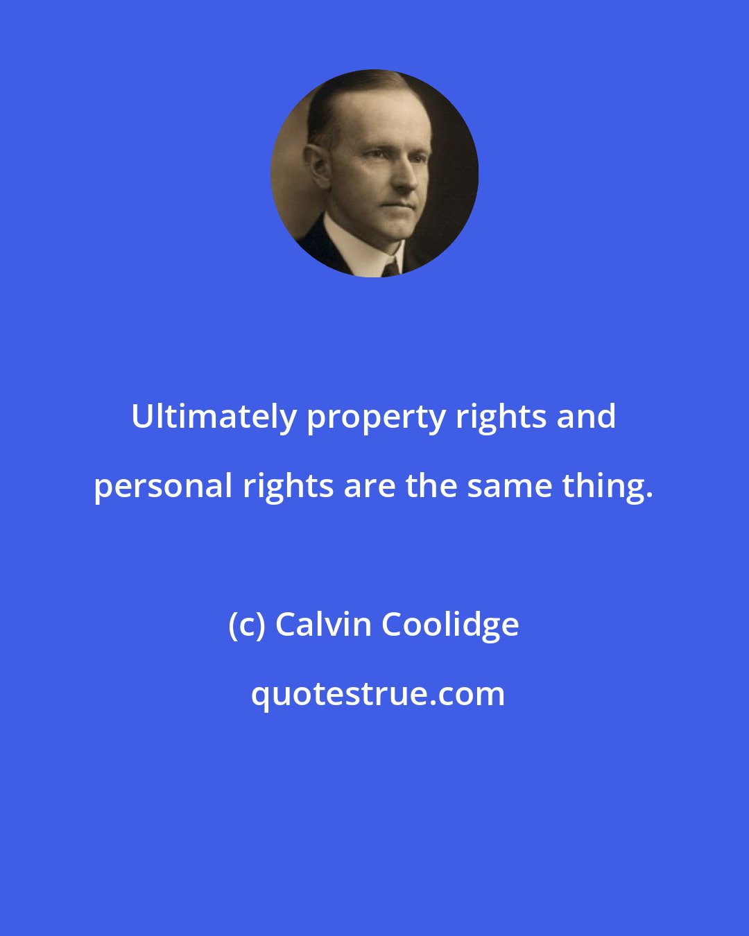 Calvin Coolidge: Ultimately property rights and personal rights are the same thing.