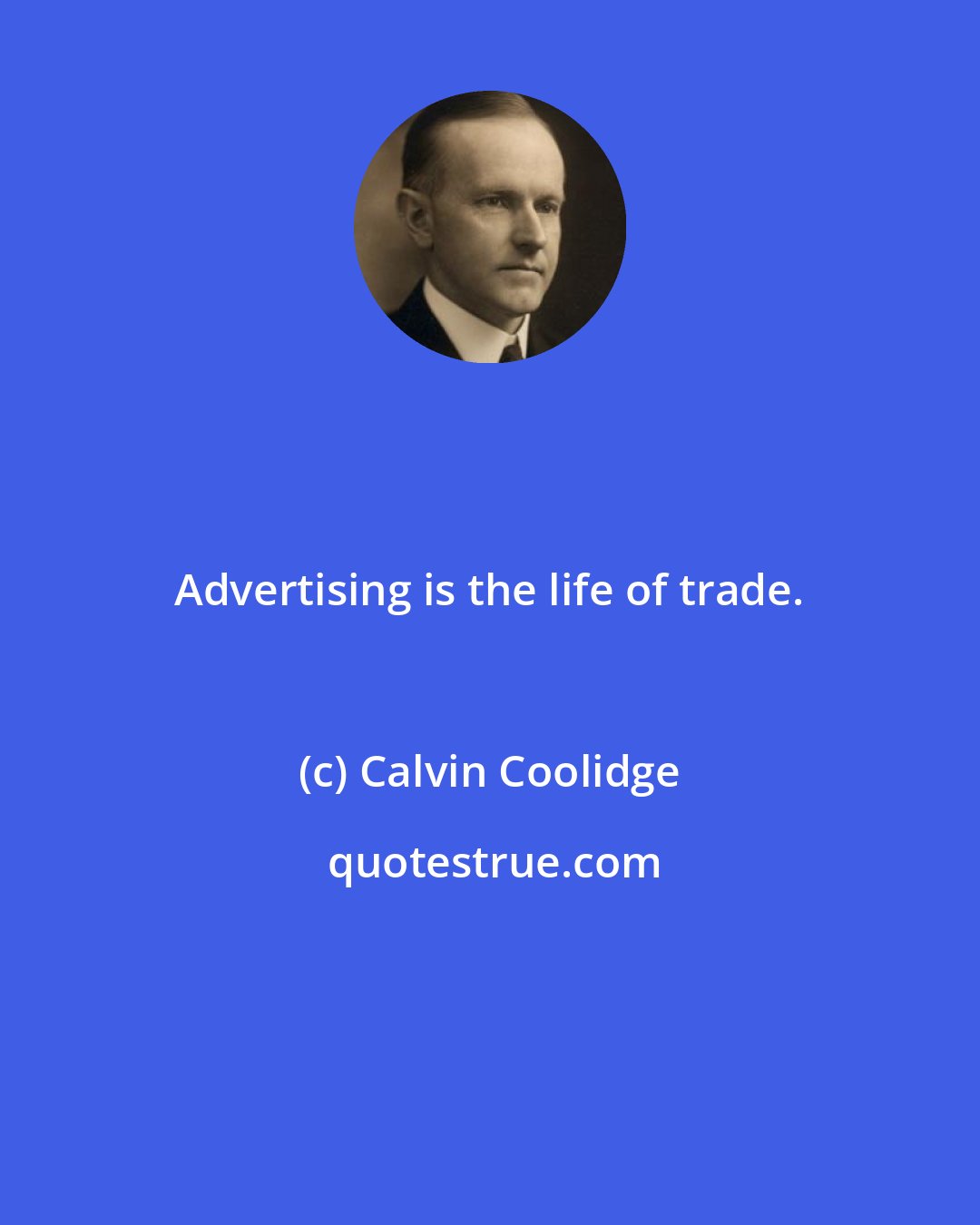 Calvin Coolidge: Advertising is the life of trade.