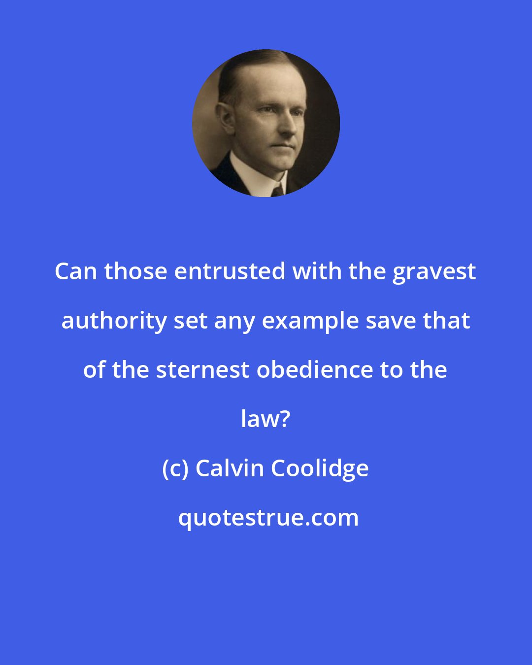 Calvin Coolidge: Can those entrusted with the gravest authority set any example save that of the sternest obedience to the law?