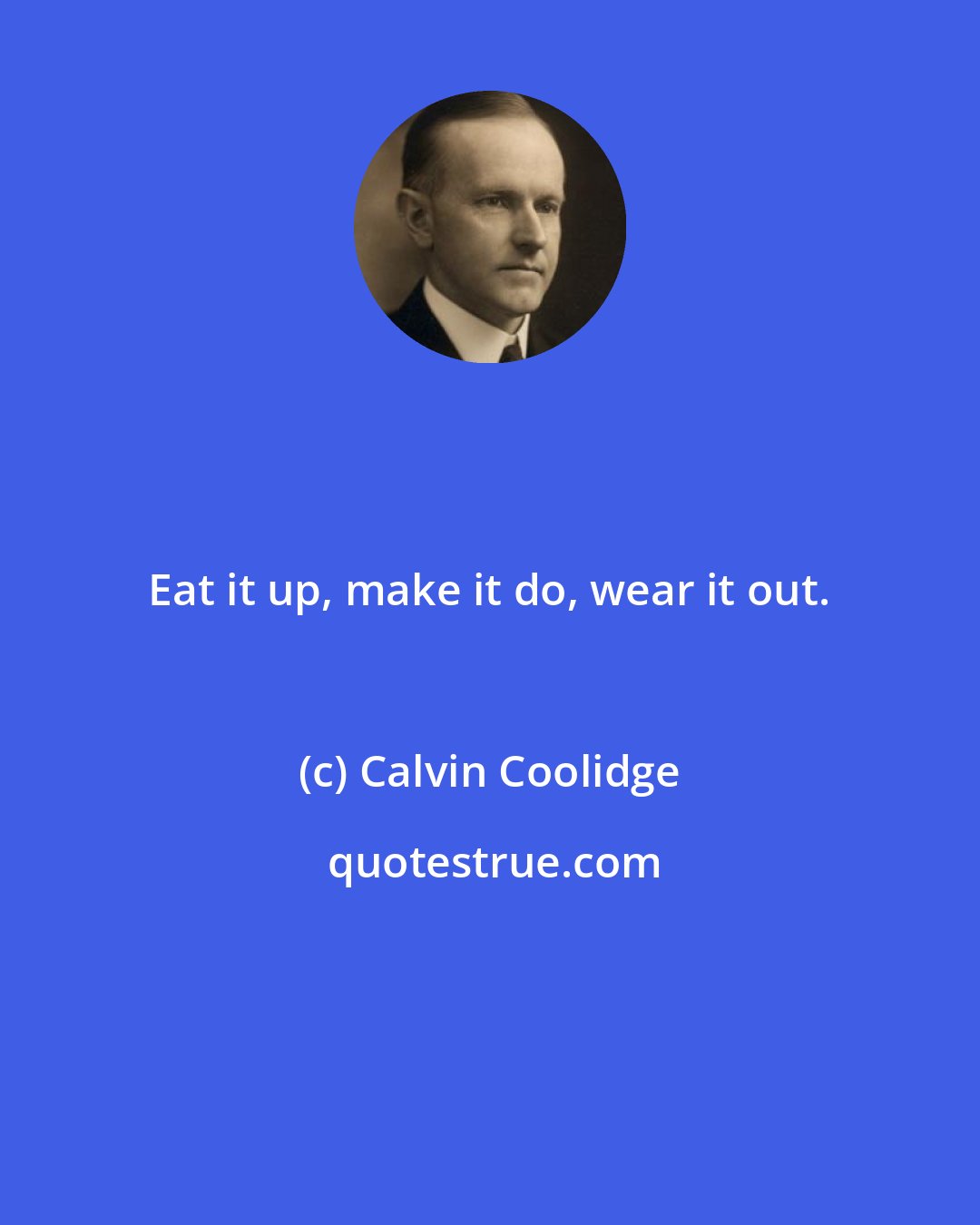 Calvin Coolidge: Eat it up, make it do, wear it out.