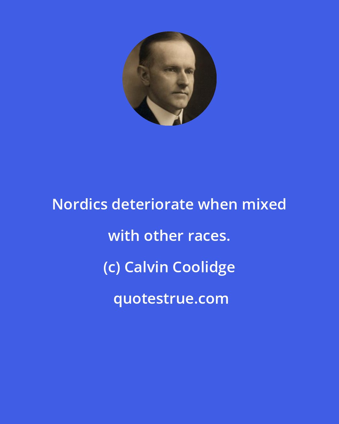 Calvin Coolidge: Nordics deteriorate when mixed with other races.