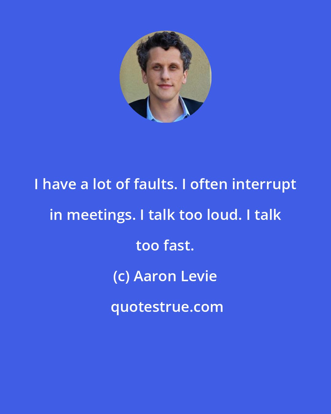 Aaron Levie: I have a lot of faults. I often interrupt in meetings. I talk too loud. I talk too fast.