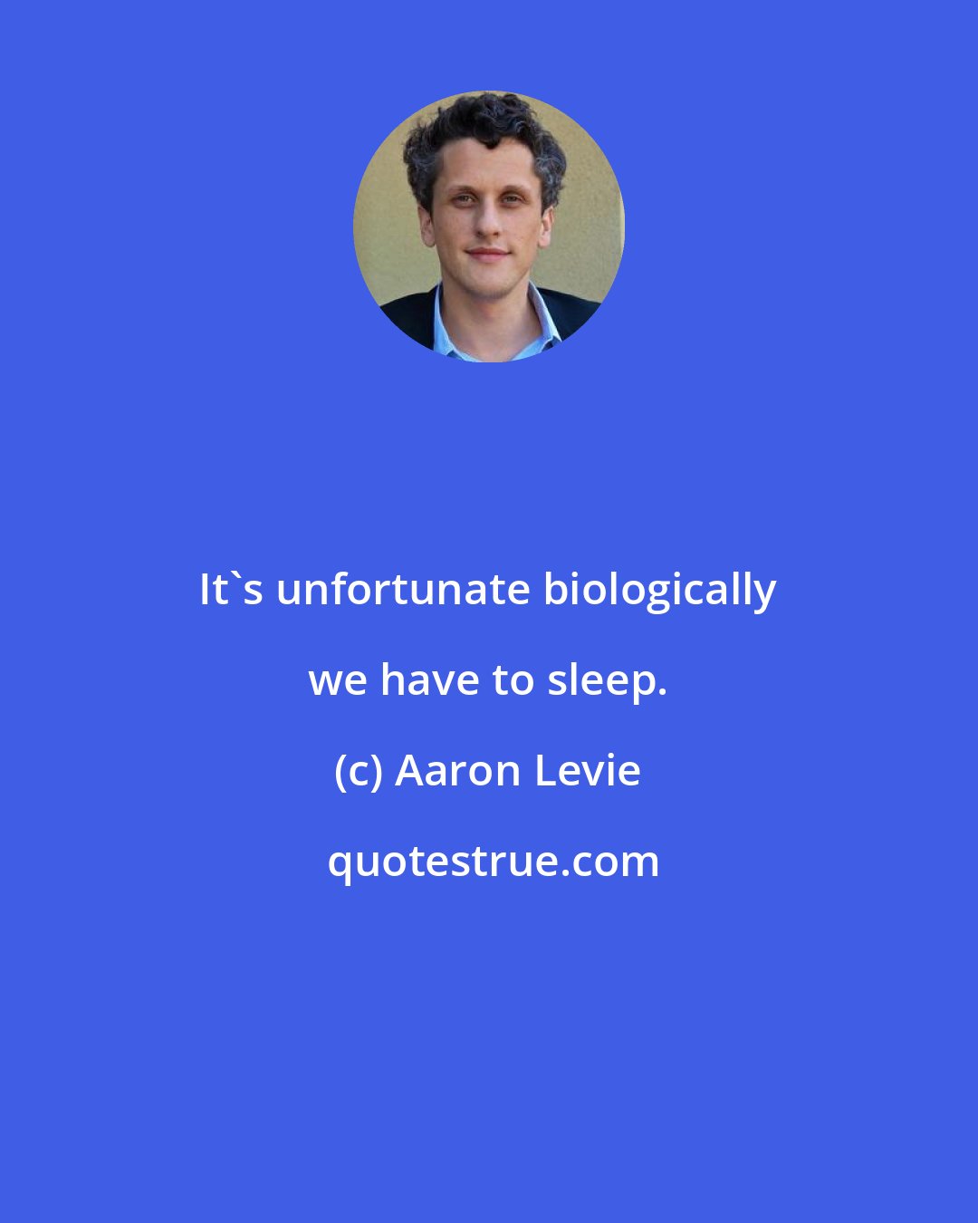 Aaron Levie: It's unfortunate biologically we have to sleep.