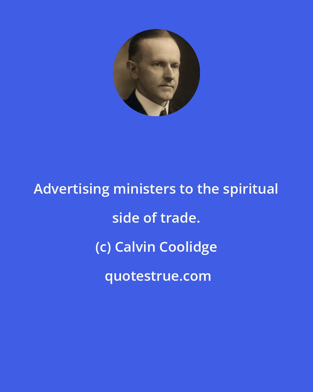 Calvin Coolidge: Advertising ministers to the spiritual side of trade.