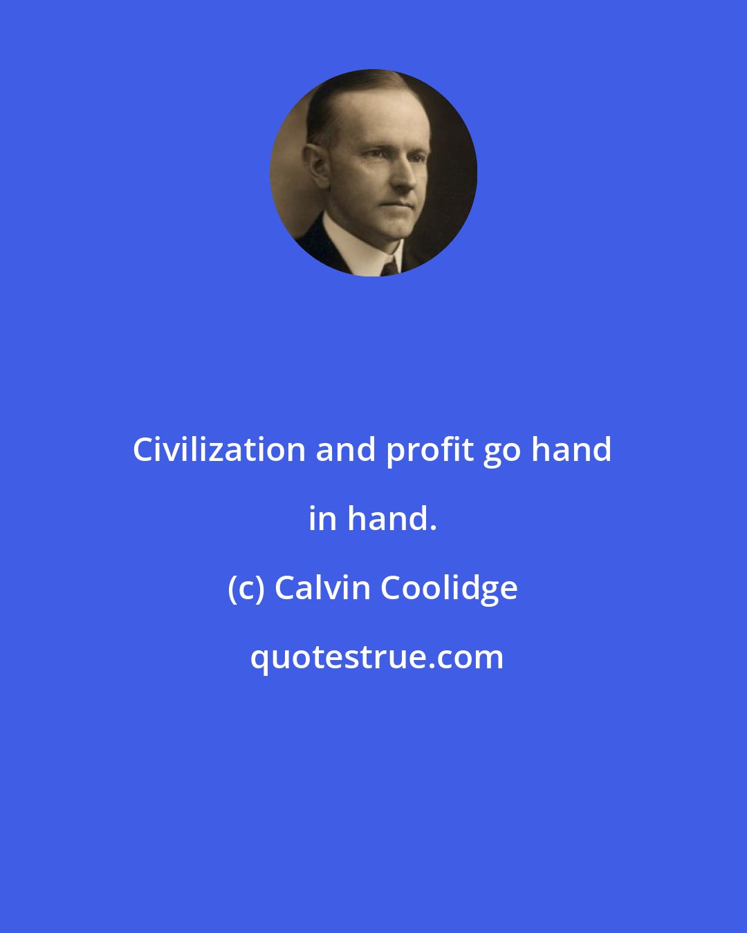 Calvin Coolidge: Civilization and profit go hand in hand.