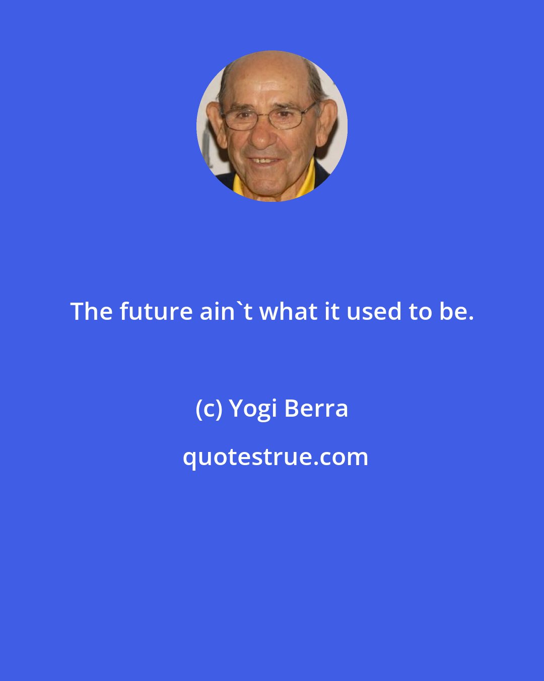 Yogi Berra: The future ain't what it used to be.