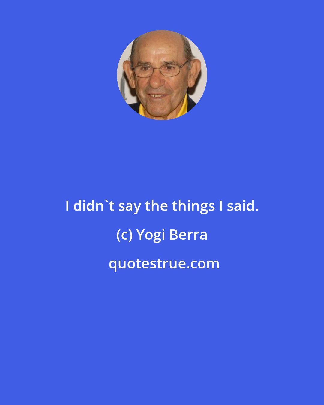 Yogi Berra: I didn't say the things I said.