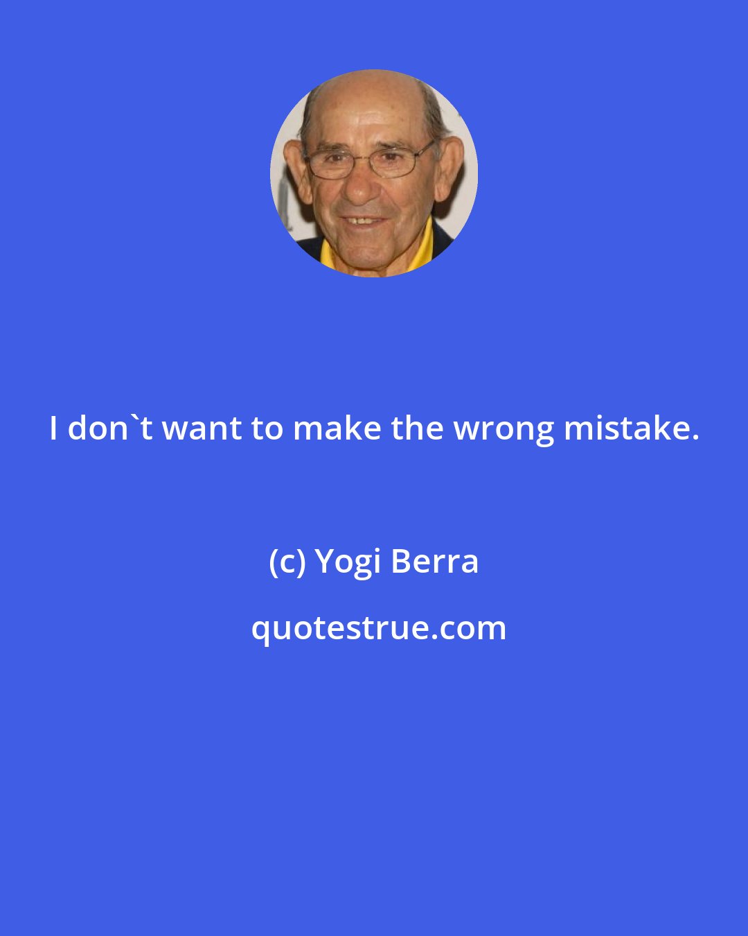 Yogi Berra: I don't want to make the wrong mistake.