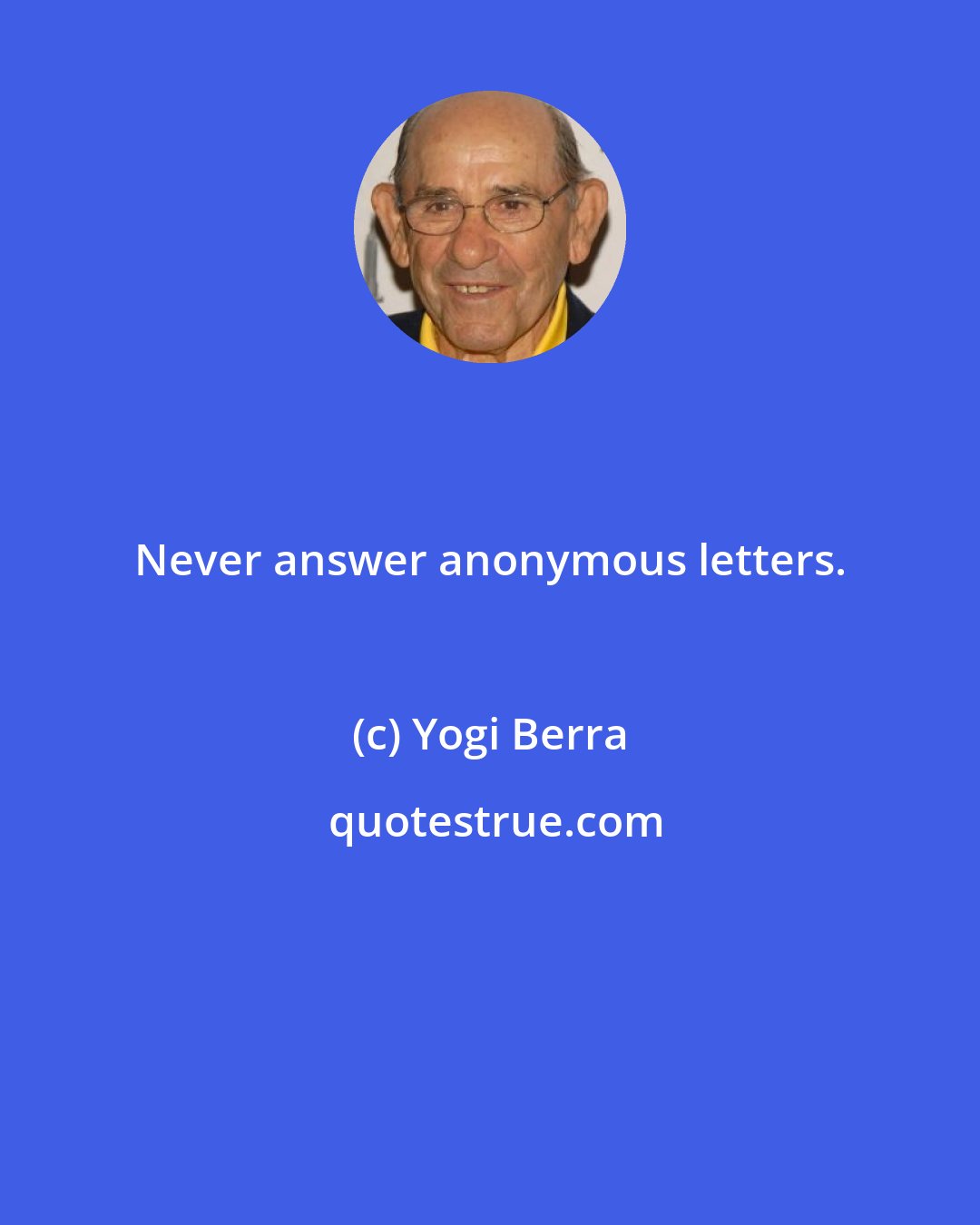 Yogi Berra: Never answer anonymous letters.