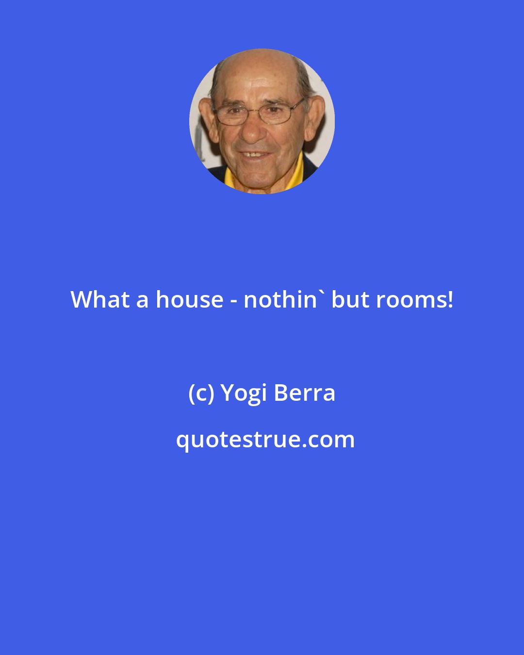 Yogi Berra: What a house - nothin' but rooms!