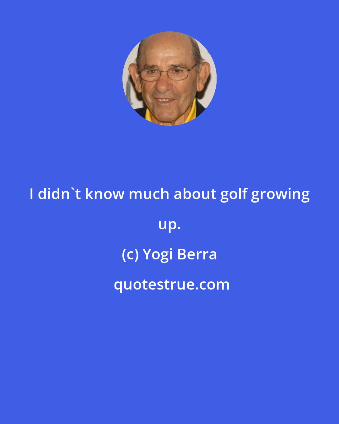 Yogi Berra: I didn't know much about golf growing up.