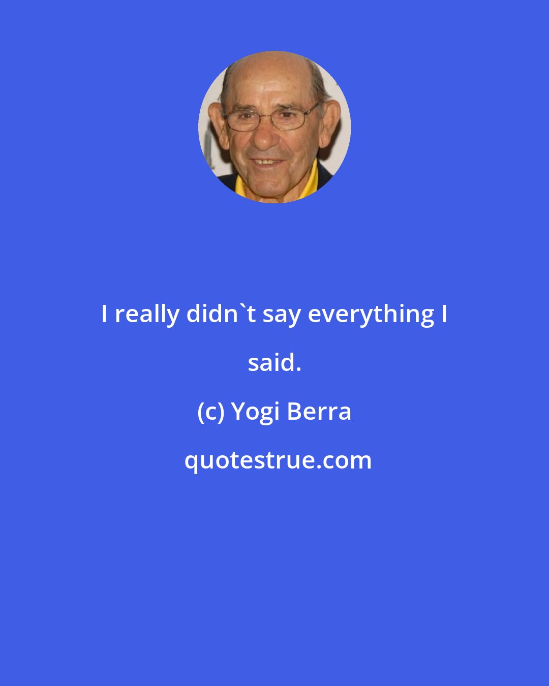 Yogi Berra: I really didn't say everything I said.