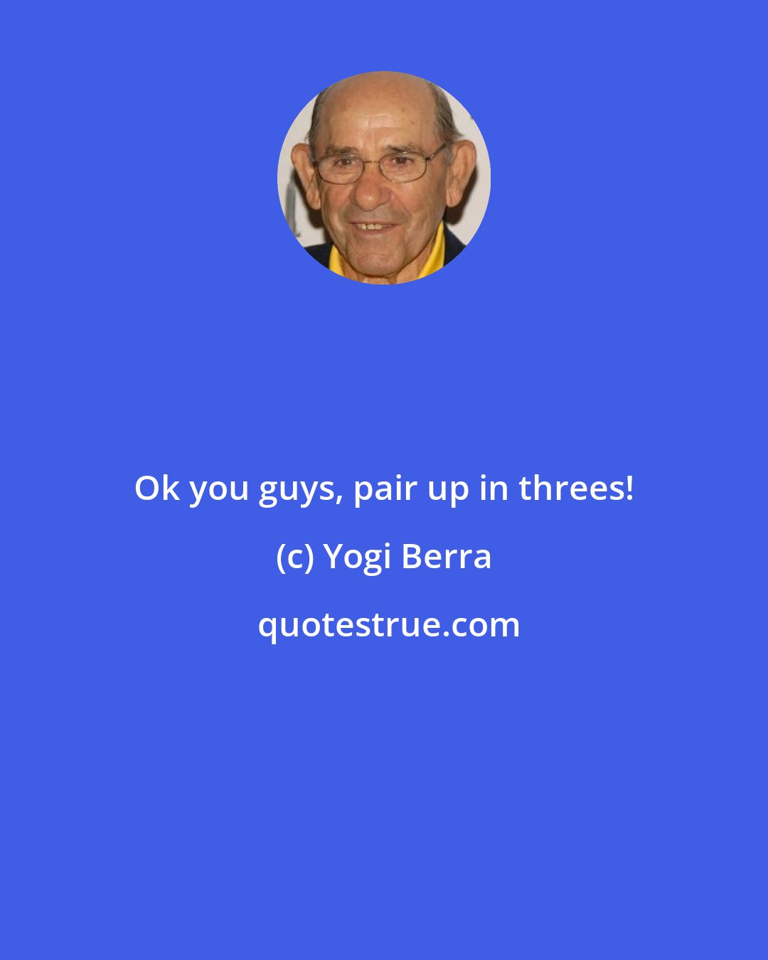 Yogi Berra: Ok you guys, pair up in threes!